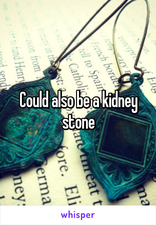Could also be a kidney stone