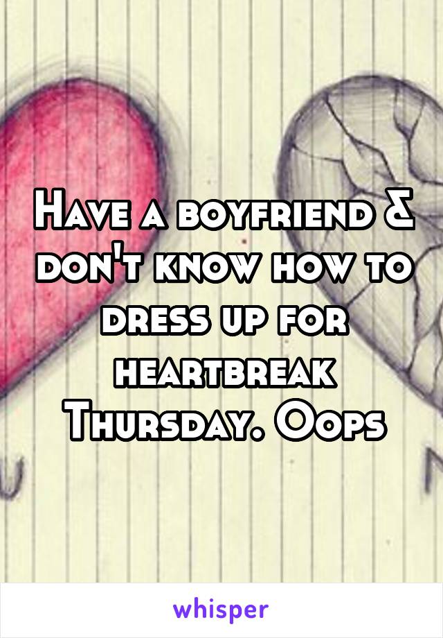 Have a boyfriend & don't know how to dress up for heartbreak Thursday. Oops