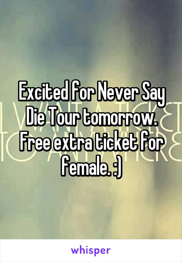 Excited for Never Say Die Tour tomorrow. Free extra ticket for female. :)