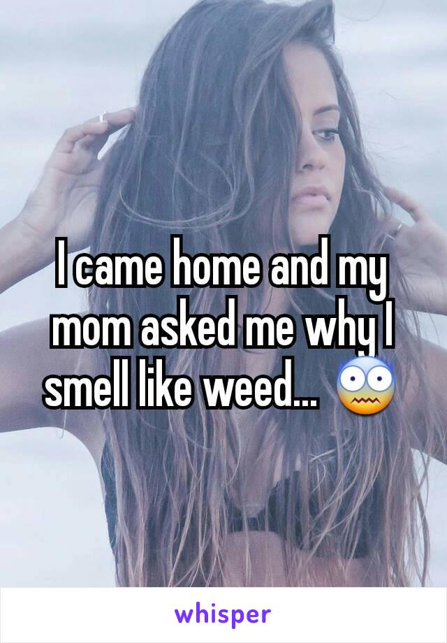 I came home and my mom asked me why I smell like weed... 😨