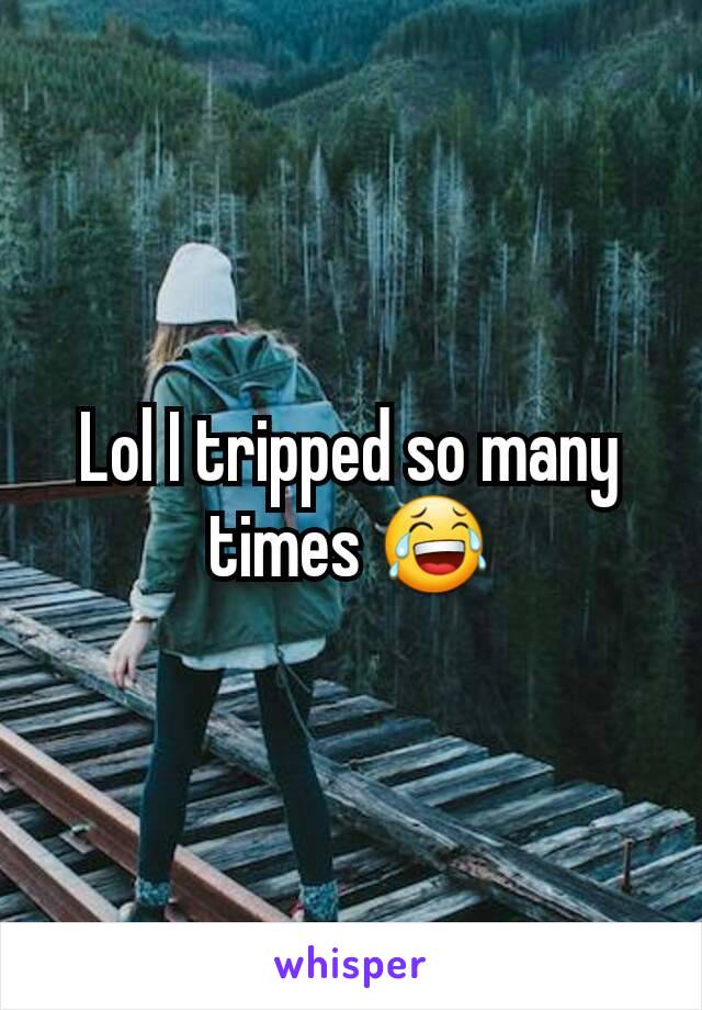 Lol I tripped so many times 😂