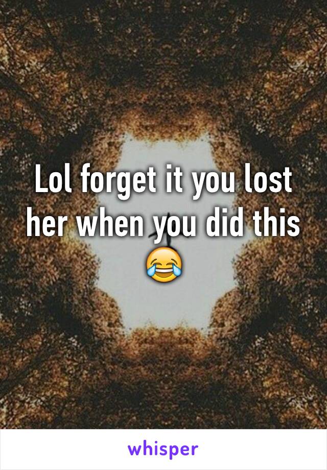 Lol forget it you lost her when you did this 😂