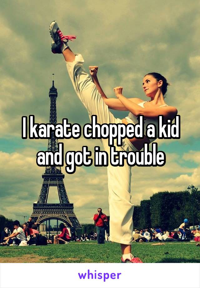 I karate chopped a kid and got in trouble