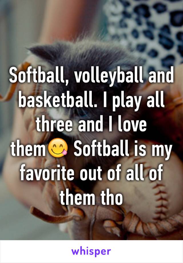 Softball, volleyball and basketball. I play all three and I love them😋 Softball is my favorite out of all of them tho