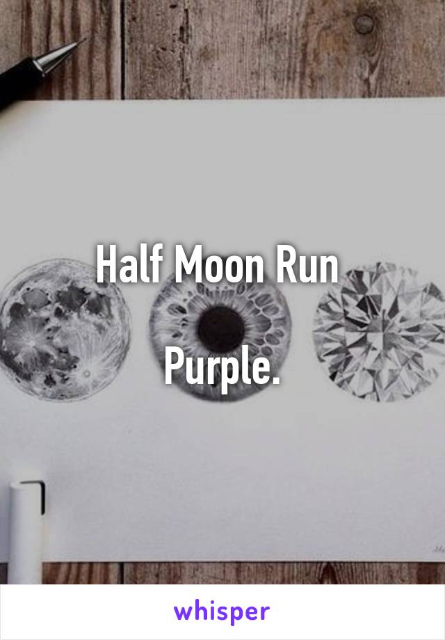 Half Moon Run 

Purple.