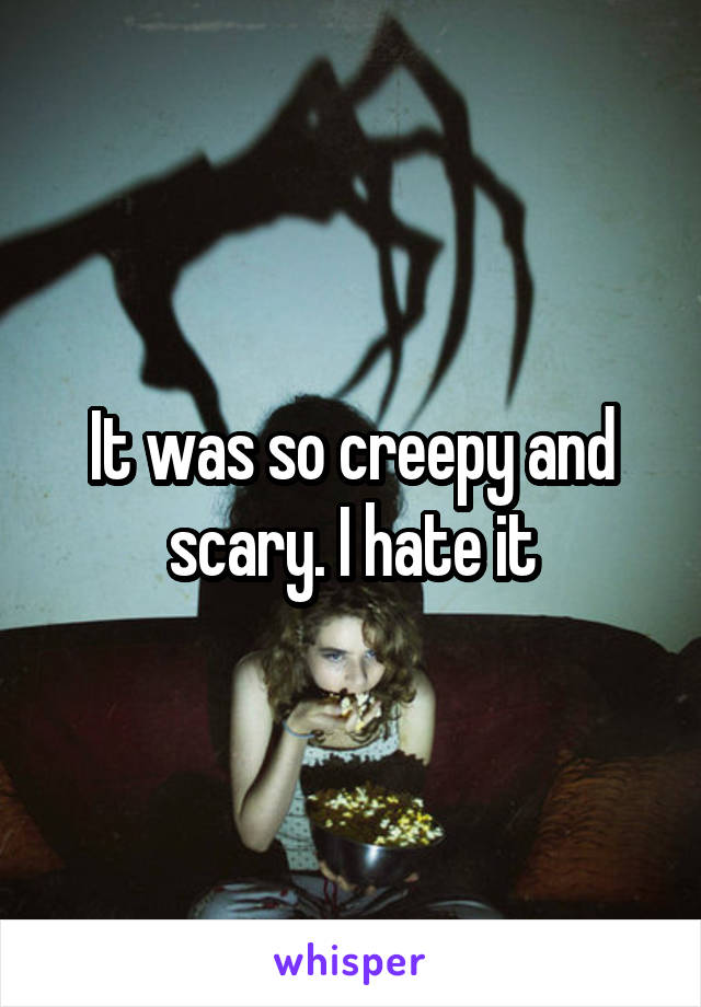 It was so creepy and scary. I hate it