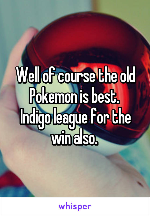 Well of course the old Pokemon is best. 
Indigo league for the win also. 
