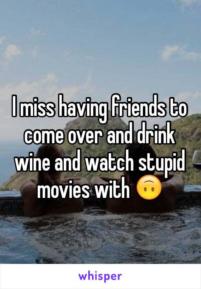 I miss having friends to come over and drink wine and watch stupid movies with 🙃