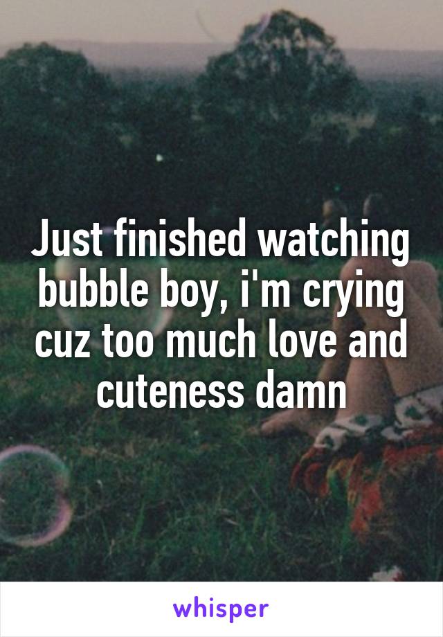 Just finished watching bubble boy, i'm crying cuz too much love and cuteness damn