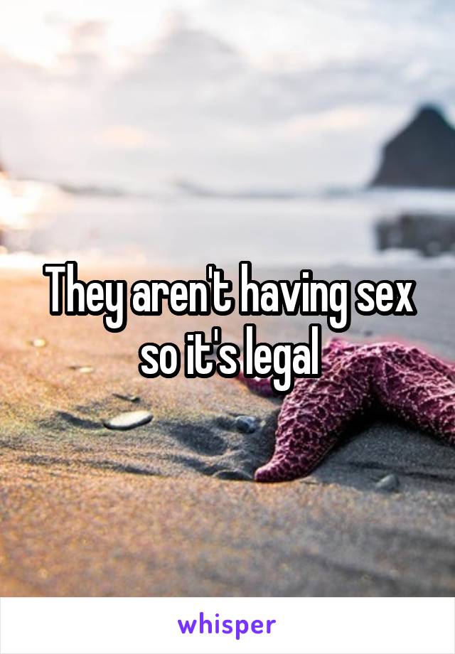 They aren't having sex so it's legal