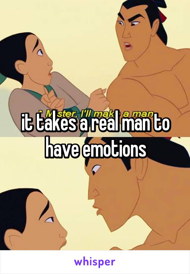 it takes a real man to have emotions