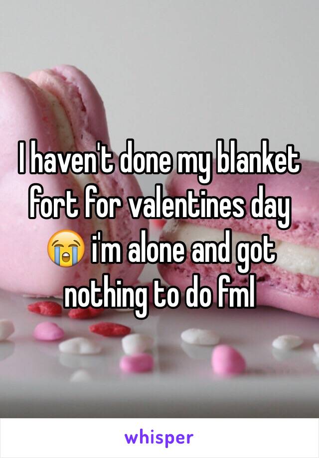 I haven't done my blanket fort for valentines day 😭 i'm alone and got nothing to do fml