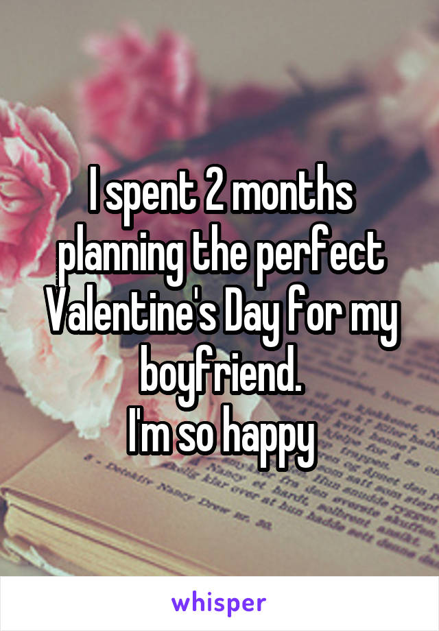 I spent 2 months planning the perfect Valentine's Day for my boyfriend.
I'm so happy