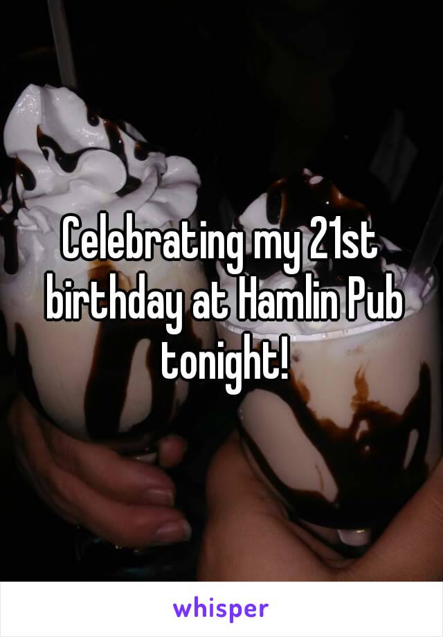 Celebrating my 21st birthday at Hamlin Pub tonight!