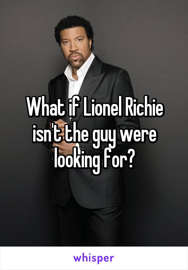 What if Lionel Richie isn't the guy were looking for?