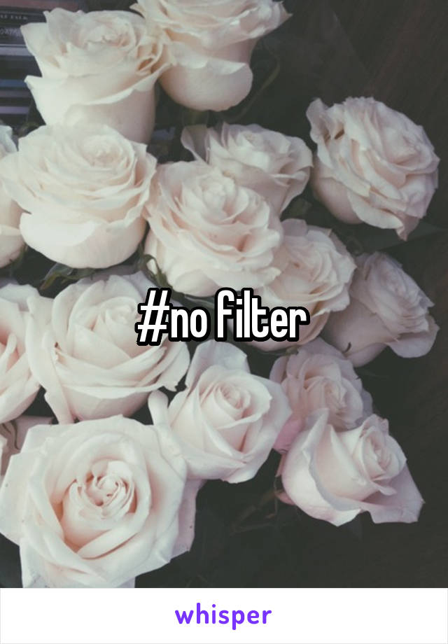 #no filter 