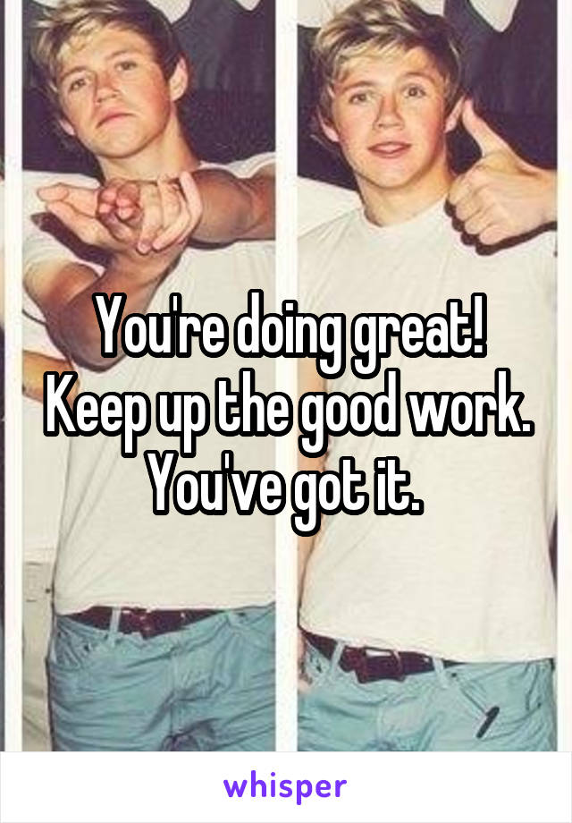 You're doing great! Keep up the good work. You've got it. 