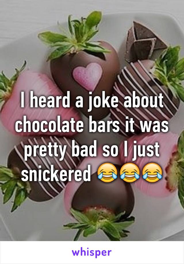 I heard a joke about chocolate bars it was pretty bad so I just snickered 😂😂😂