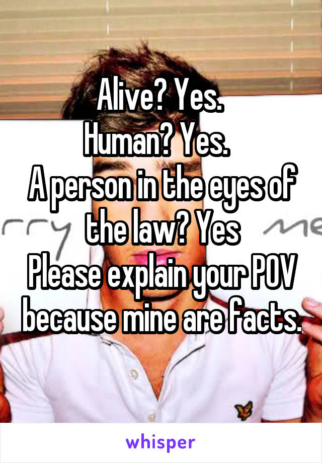 Alive? Yes. 
Human? Yes.  
A person in the eyes of the law? Yes
Please explain your POV because mine are facts. 