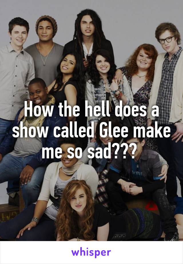 How the hell does a show called Glee make me so sad??? 