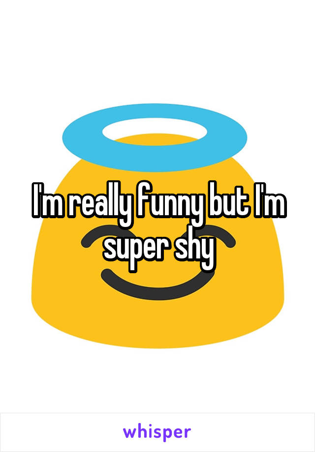 I'm really funny but I'm super shy