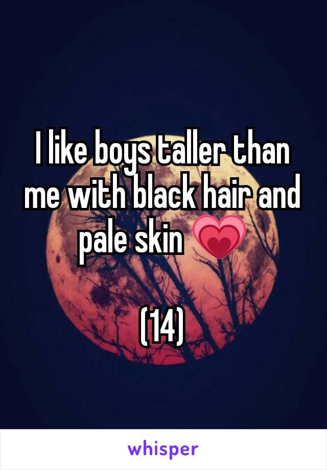 I like boys taller than me with black hair and pale skin 💗

(14)