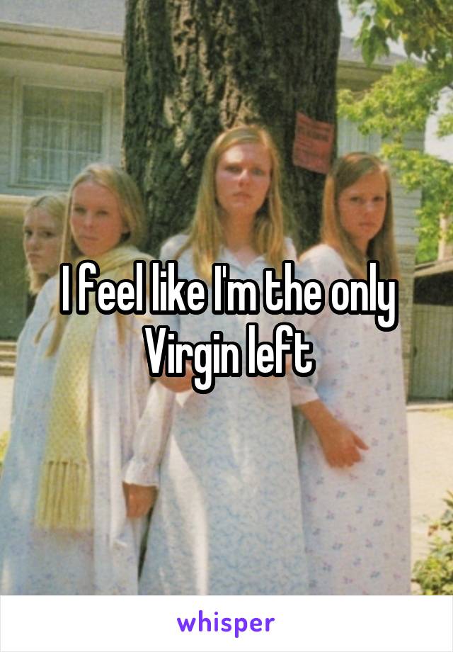 I feel like I'm the only Virgin left