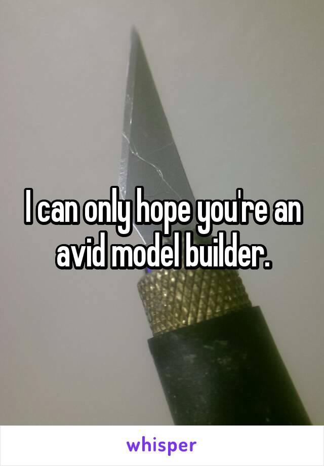 I can only hope you're an avid model builder.