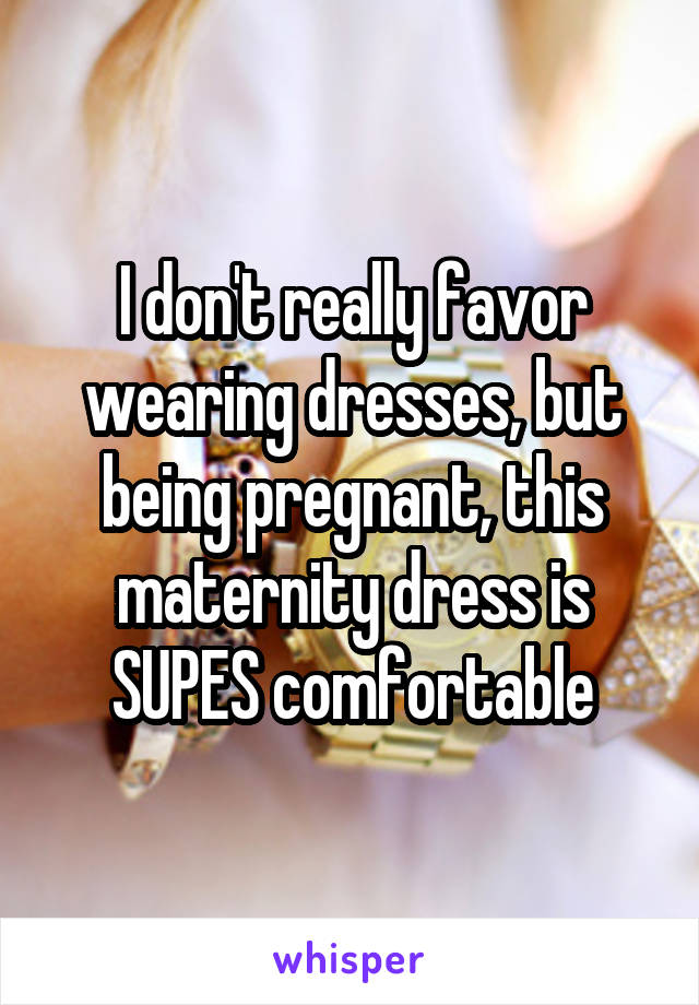 I don't really favor wearing dresses, but being pregnant, this maternity dress is SUPES comfortable