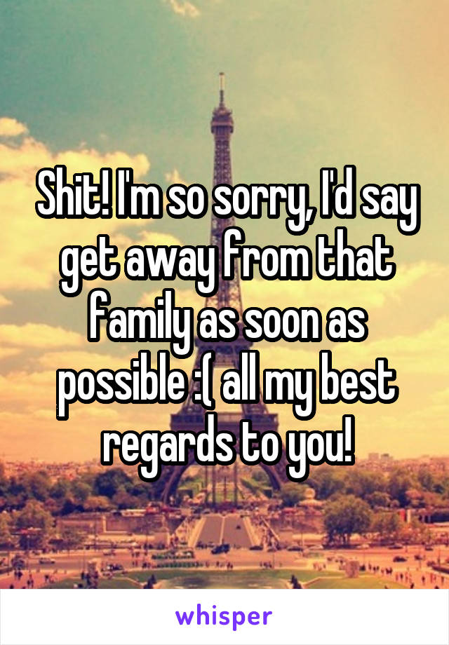 Shit! I'm so sorry, I'd say get away from that family as soon as possible :( all my best regards to you!