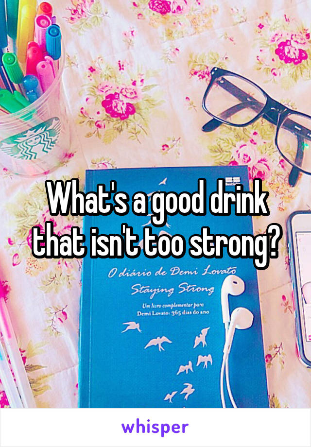 What's a good drink that isn't too strong?