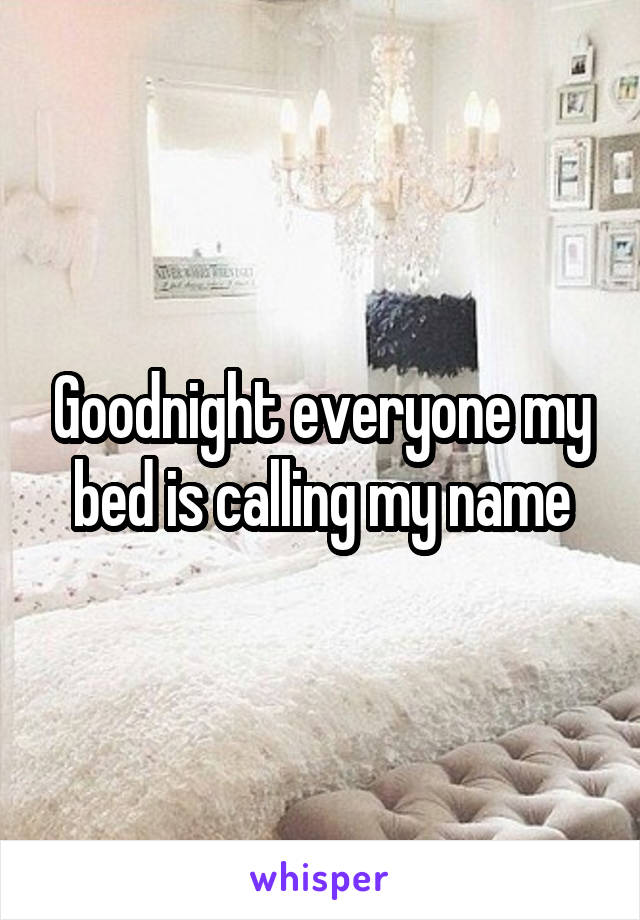 Goodnight everyone my bed is calling my name