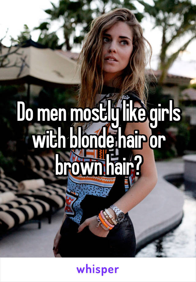 Do men mostly like girls with blonde hair or brown hair?