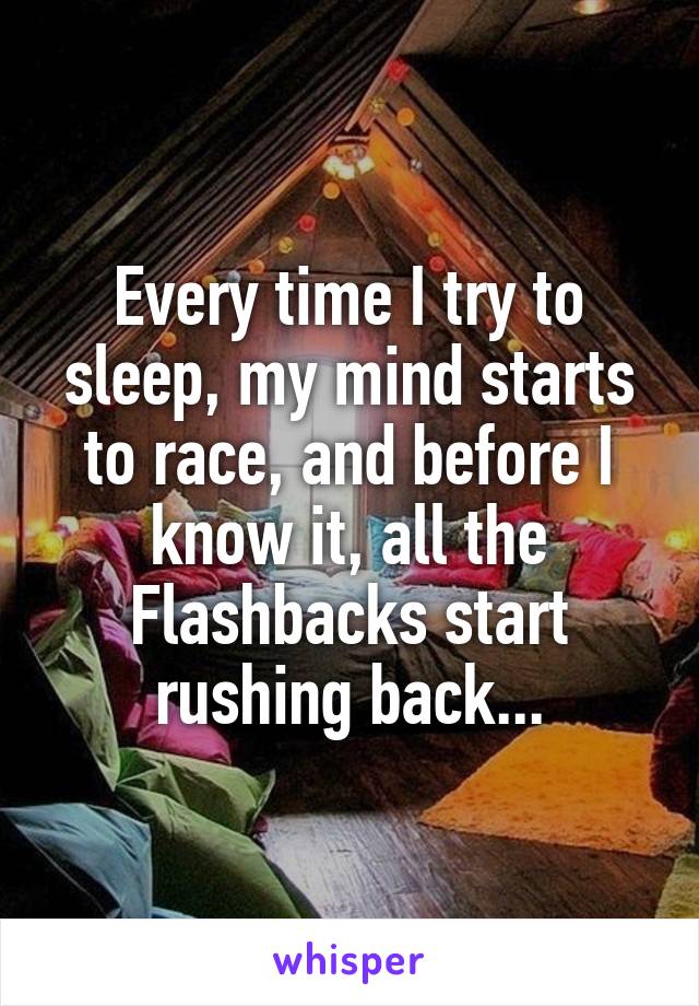 Every time I try to sleep, my mind starts to race, and before I know it, all the Flashbacks start rushing back...