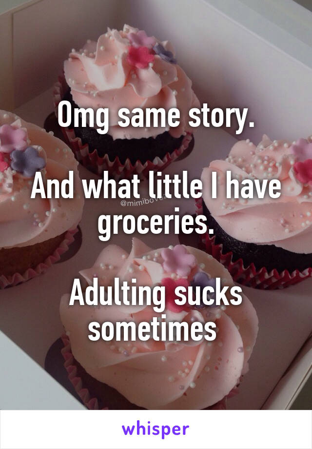 Omg same story.

And what little I have groceries.

Adulting sucks sometimes 