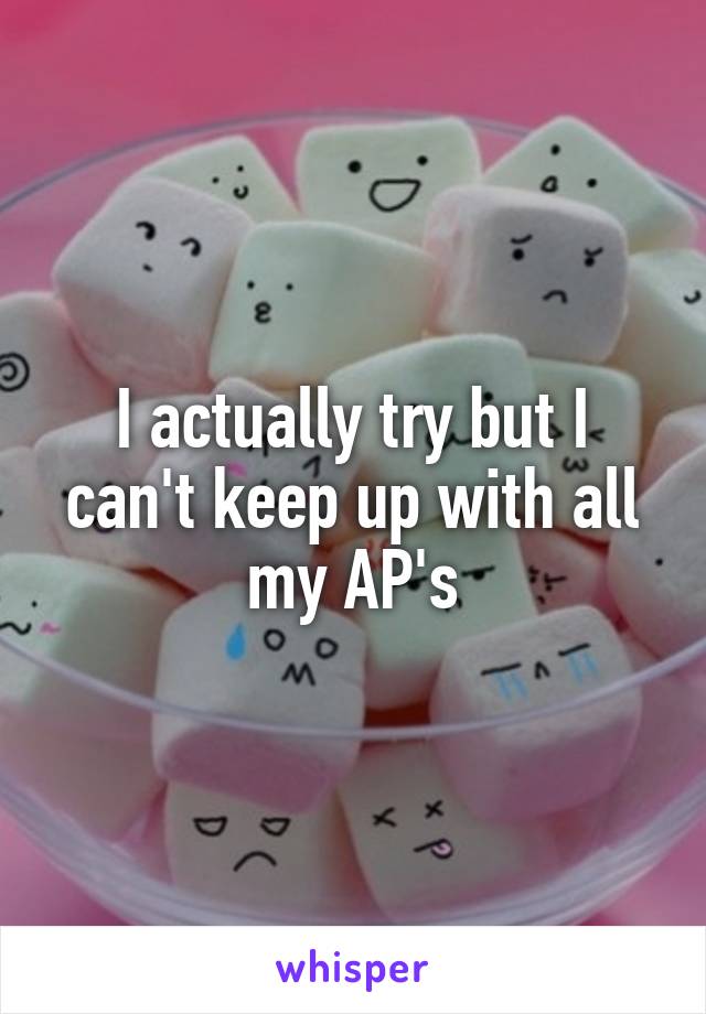 I actually try but I can't keep up with all my AP's