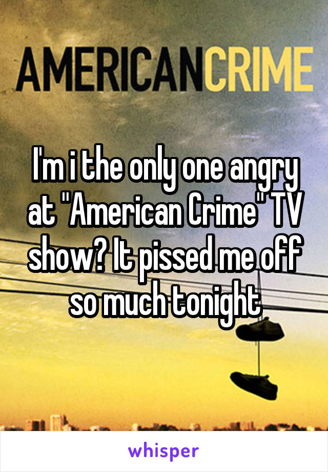 I'm i the only one angry at "American Crime" TV show? It pissed me off so much tonight