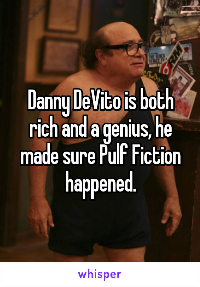 Danny DeVito is both rich and a genius, he made sure Pulf Fiction happened.