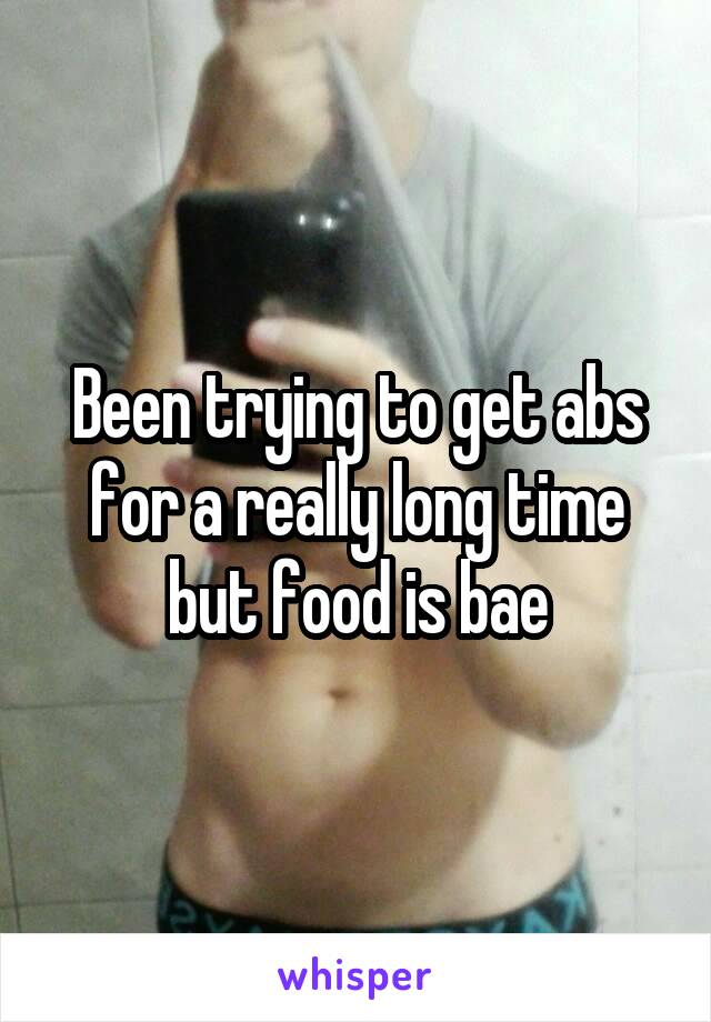 Been trying to get abs for a really long time but food is bae