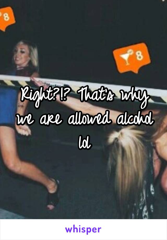 Right?!? That's why we are allowed alcohol lol