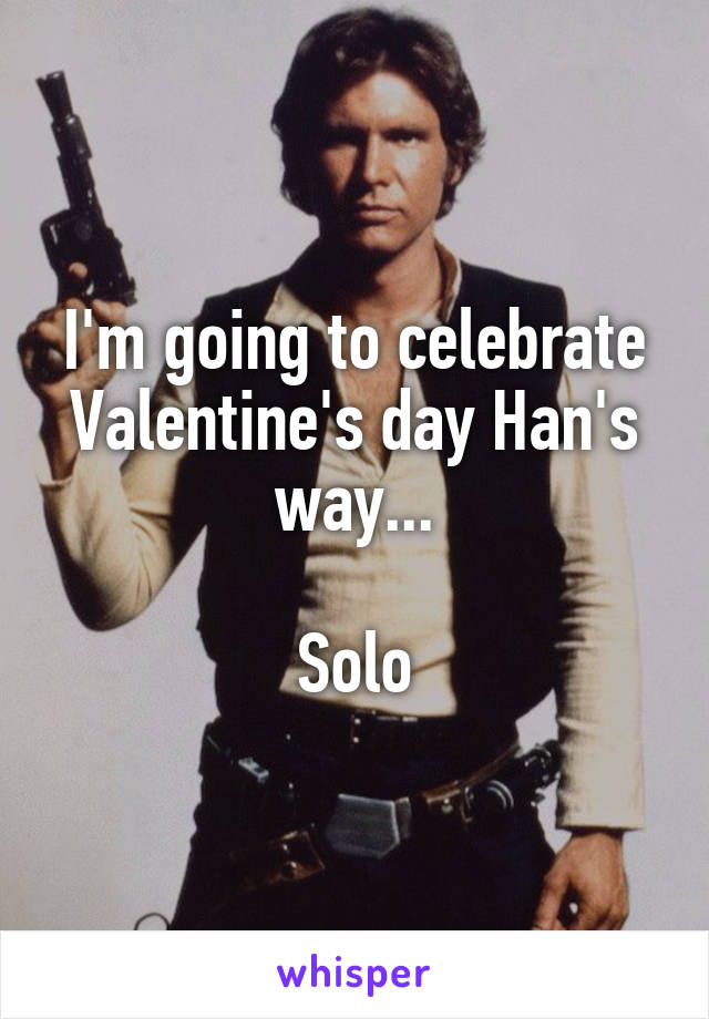 I'm going to celebrate Valentine's day Han's way...

Solo