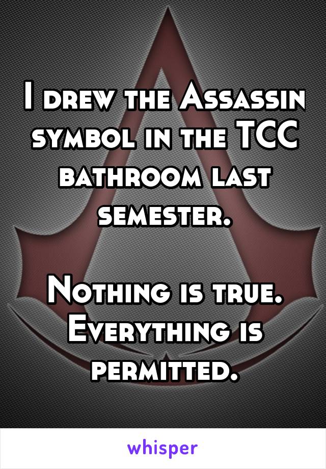 I drew the Assassin symbol in the TCC bathroom last semester.

Nothing is true. Everything is permitted.