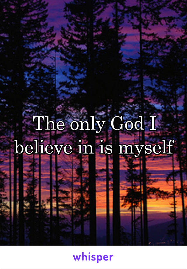 The only God I believe in is myself