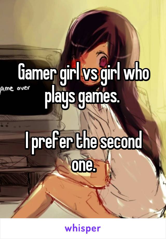 Gamer girl vs girl who plays games. 

I prefer the second one.