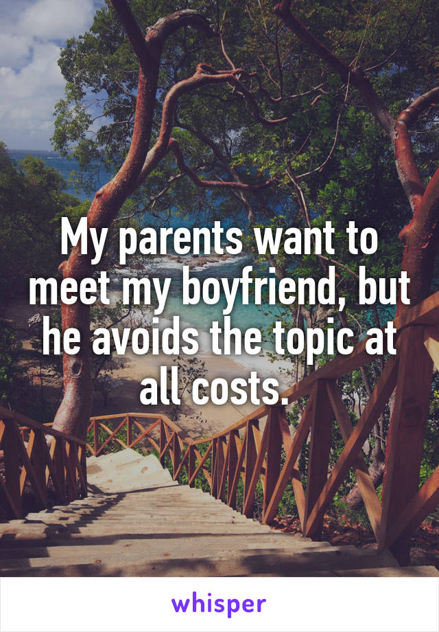 My parents want to meet my boyfriend, but he avoids the topic at all costs. 
