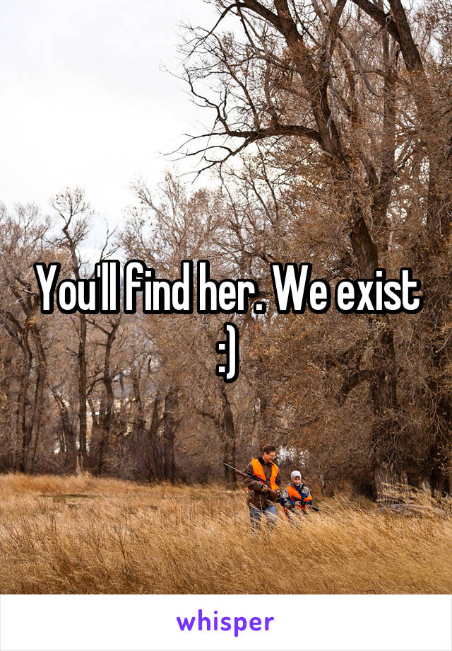 You'll find her. We exist :)