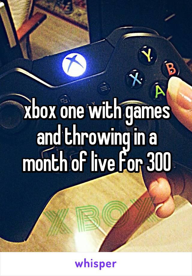 xbox one with games and throwing in a month of live for 300
