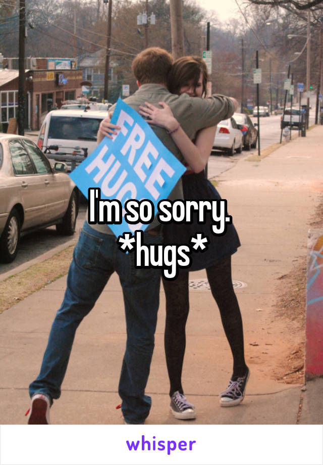I'm so sorry. 
*hugs*