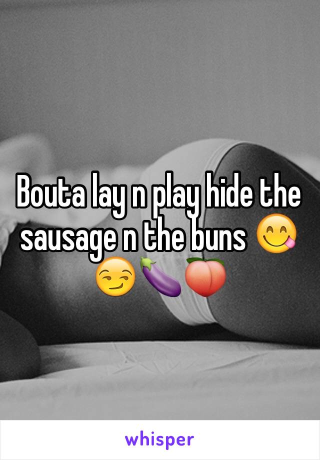 Bouta lay n play hide the sausage n the buns 😋😏🍆🍑