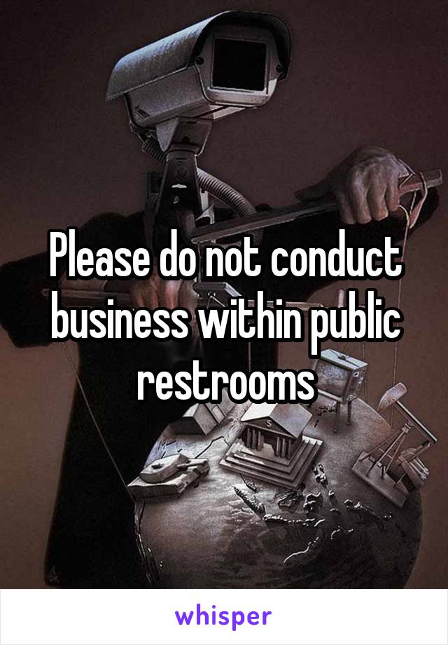 Please do not conduct business within public restrooms